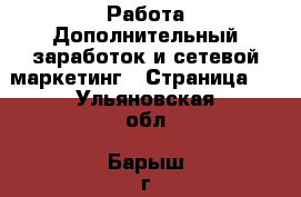 Работа Дополнительный заработок и сетевой маркетинг - Страница 4 . Ульяновская обл.,Барыш г.